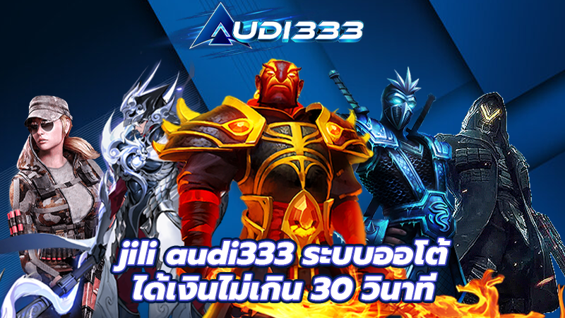 jili audi333 ระบบออโต้ ได้เงินไม่เกิน 30 วินาที