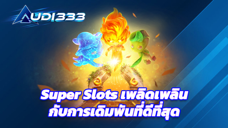 Super Slots เพลิดเพลินกับการเดิมพันที่ดีที่สุด