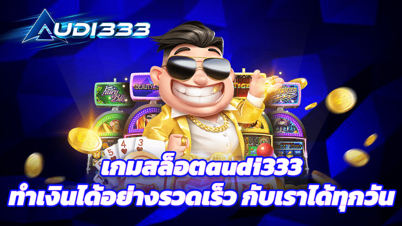 เกมสล็อตaudi333 ทำเงินได้อย่างรวดเร็ว กับเราได้ทุกวัน